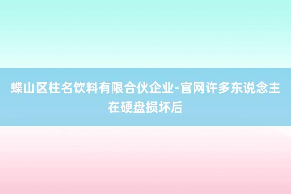 蝶山区柱名饮料有限合伙企业-官网许多东说念主在硬盘损坏后